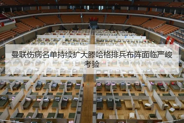 曼联伤病名单持续扩大滕哈格排兵布阵面临严峻考验